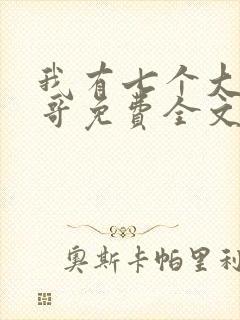 我有七个大佬哥哥免费全文阅读