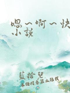 嗯～啊～快点死小说