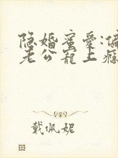 隐婚蜜爱:偏执老公宠上瘾 小说