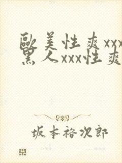 欧美性爽xxx黑人xxx性爽