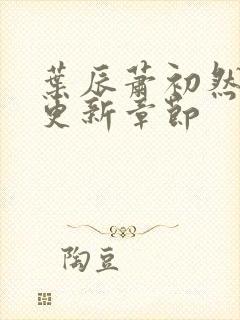 叶辰萧初然最新更新章节