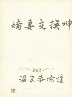 娇妻交换呻吟