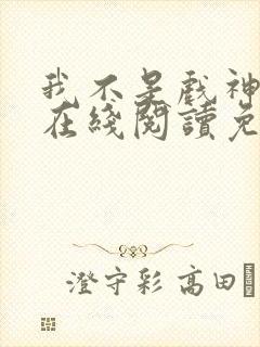 我不是戏神小说在线阅读免费下载