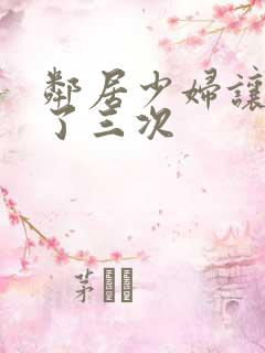 邻居少妇让我爽了三次