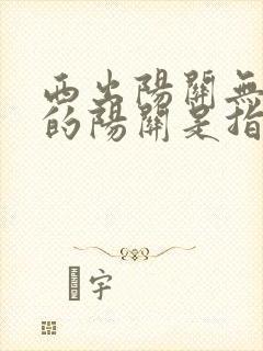 西出阳关无故人的阳关是指哪里