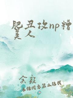 肥丑攻np糟蹋美人