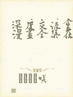 深度交流会免费漫画全集在线阅读