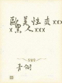 欧美性爽xxxx黑人xxx