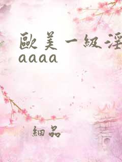 欧美一级淫片aaaaa