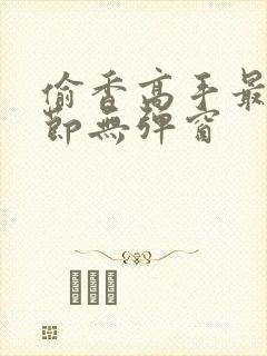 偷香高手最新章节无弹窗