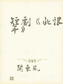 短剧《此恨负流年》