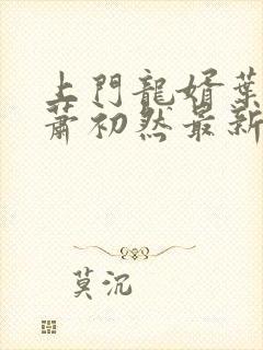 上门龙婿叶辰,萧初然最新版