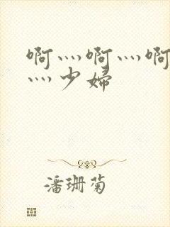 啊灬啊灬啊灬快灬少妇