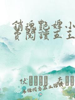 销魂艳婢小说免费阅读五王爷的小说