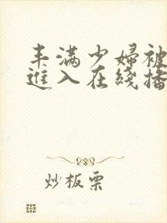 丰满少妇被激烈进入在线播放