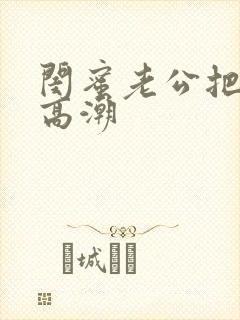 闺蜜老公把我添高潮