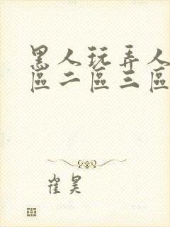 黑人玩弄人妻一区二区三区a