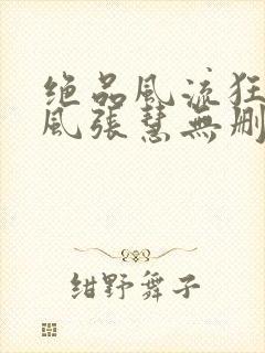 绝品风流狂医林风张慧无删减阅读全文