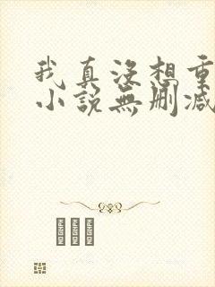 我真没想重生啊小说无删减正版在线阅读