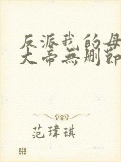 反派我的母亲是大帝无删节完整