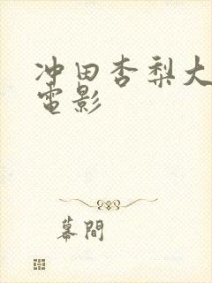 冲田杏梨大尺度电影