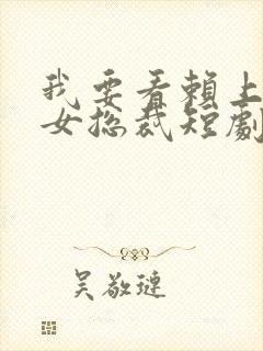 我要看赖上漂亮女总裁短剧