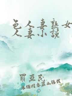 色人妻熟女小说人妻小说