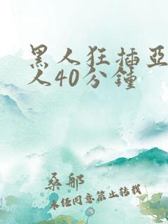 黑人狂插亚洲女人40分钟