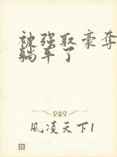 被强取豪夺后我躺平了