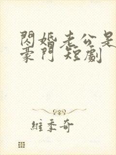 闪婚老公是超级豪门 短剧