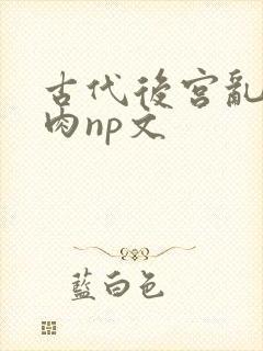 古代后宫乱h啪肉np文