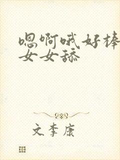 嗯啊哦好棒啊哦女女舔