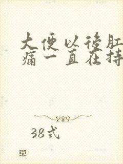 大便以后肛门疼痛一直在持续着痛什么原因