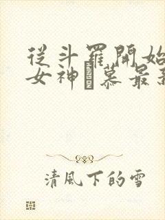 从斗罗开始俘获女神鞪慕最新章下载