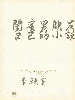 闺蜜男朋友爱上自己的小说