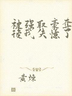 被强取豪夺多年后我失忆了