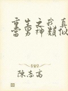 重生之我真没想当男神类似