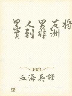 黑人男友将女友卖到非洲