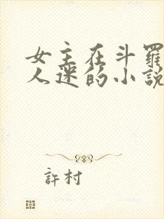 女主在斗罗是万人迷的小说