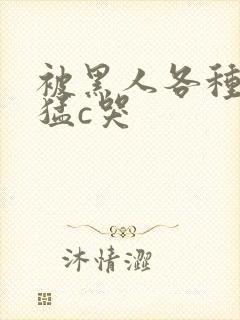 被黑人各种姿势猛c哭