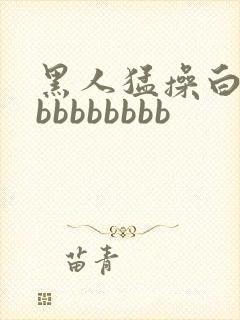 黑人猛操白人bbbbbbbbb