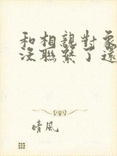 和相亲对象一周没联系了还可以联系吗