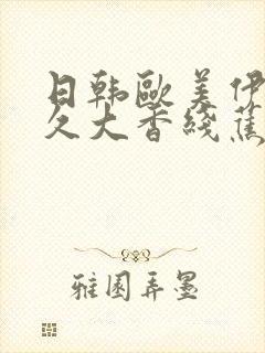 日韩欧美伊人久久大香线蕉