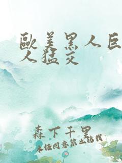 欧美黑人巨大黑人猛交