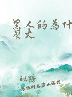 黑人的为什么这么大