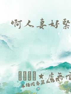 啊人妻好紧啊哦