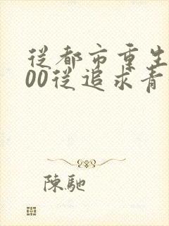 从都市重生2000从追求青涩校花同桌开始小说