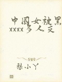中国女被黑人xxxxx多人交