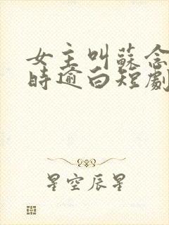 女主叫苏念笙,时逾白短剧