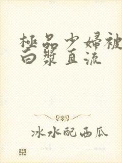 极品少妇被黑人白浆直流